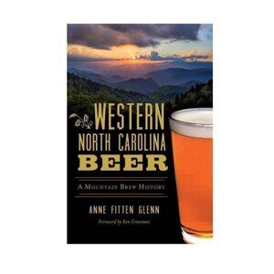 Western North Carolina Beer: A Mountain Brew History By Anne Fitten Glenn